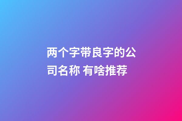 两个字带良字的公司名称 有啥推荐-第1张-公司起名-玄机派